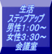 生活 ステップアップ 男性1:00〜 女性3:30〜 会議室