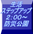 生活 ステップアップ 2:00〜 防災公園