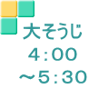 大そうじ ４：００ ～５：３０