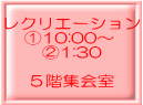 レクリエーション @10:00〜 A1:30 5階集会室