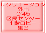 レクリエーション 外出 9:45 区民センター 1階ロビー 集合