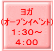 ヨガ （ｵｰﾌﾟﾝｲﾍﾞﾝﾄ） １：３０～ ４：００