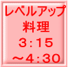 レベルアップ 料理 ３：１５ ～４：３０